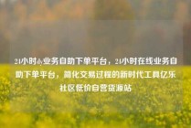 24小时dy业务自助下单平台，24小时在线业务自助下单平台，简化交易过程的新时代工具亿乐社区低价自营货源站