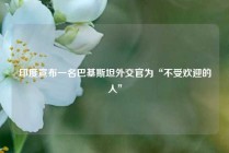 印度宣布一名巴基斯坦外交官为“不受欢迎的人”