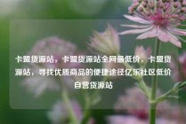 卡盟货源站，卡盟货源站全网最低价，卡盟货源站，寻找优质商品的便捷途径亿乐社区低价自营货源站