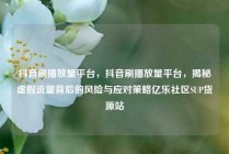 抖音刷播放量平台，抖音刷播放量平台，揭秘虚假流量背后的风险与应对策略亿乐社区SUP货源站