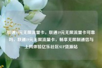 联通19元无限流量卡，联通19元无限流量卡可靠吗，联通19元无限流量卡，畅享无限制通信与上网体验亿乐社区SUP货源站