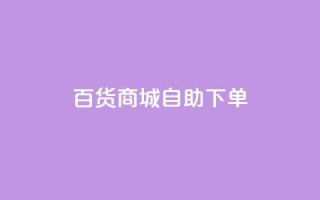 百货商城自助下单,快手1万粉丝后想挣钱怎么办 - 抖音怎么刷fen si - 快手一毛钱100赞链接入口