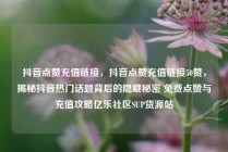 抖音点赞充值链接，抖音点赞充值链接50赞，揭秘抖音热门话题背后的隐藏秘密 免费点赞与充值攻略亿乐社区SUP货源站