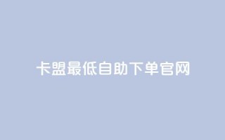 卡盟最低自助下单官网,彩虹代刷系统倒闭了吗 - 抖音怎么增加下单量软件 - 抖音增加账号
