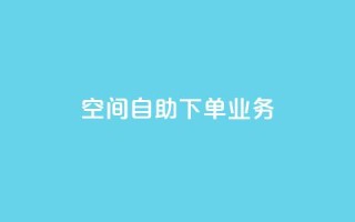 空间自助下单业务,QQ秒赞网网址 - 抖音粉丝渠道 - 卡盟刷网课大学生网课专用区