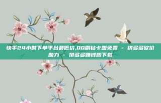快手24小时下单平台最低价,QQ刷钻卡盟免费 - 拼多多砍价助力 - 拼多多赚钱版下载