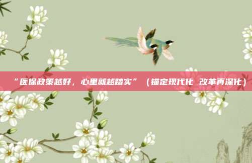 “医保政策越好，心里就越踏实”（锚定现代化 改革再深化）  第1张