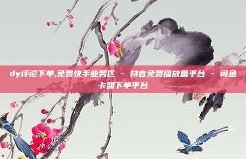 dy评论下单,免费快手业务区 - 抖音免费播放量平台 闲鱼卡盟下单平台  第1张
