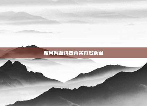 如何判断抖音真实有效粉丝  第1张